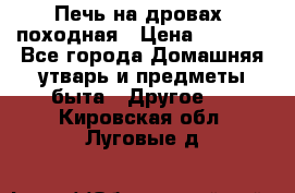 Печь на дровах, походная › Цена ­ 1 800 - Все города Домашняя утварь и предметы быта » Другое   . Кировская обл.,Луговые д.